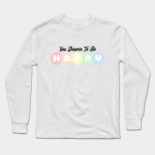 You Deserve To Be Happy - Colorful Typography Long Sleeve T-Shirt